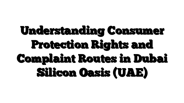 Understanding Consumer Protection Rights and Complaint Routes in Dubai Silicon Oasis (UAE)