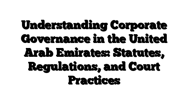 Understanding Corporate Governance in the United Arab Emirates: Statutes, Regulations, and Court Practices