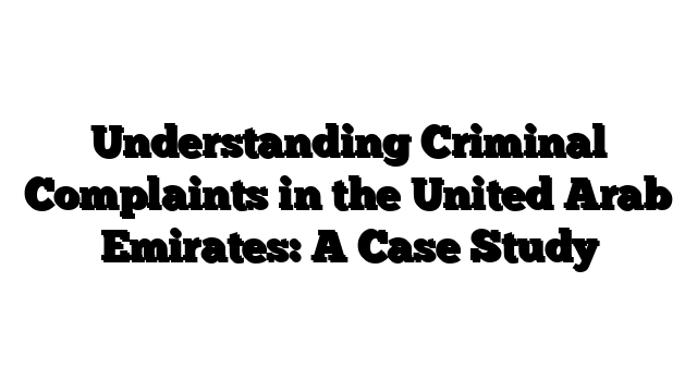 Understanding Criminal Complaints in the United Arab Emirates: A Case Study