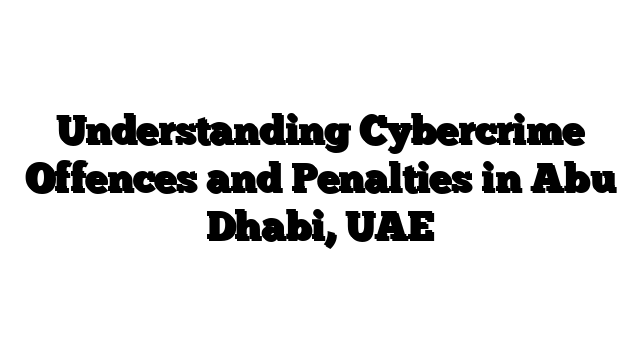 Understanding Cybercrime Offences and Penalties in Abu Dhabi, UAE