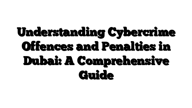 Understanding Cybercrime Offences and Penalties in Dubai: A Comprehensive Guide