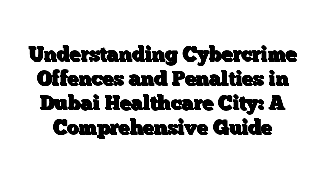 Understanding Cybercrime Offences and Penalties in Dubai Healthcare City: A Comprehensive Guide