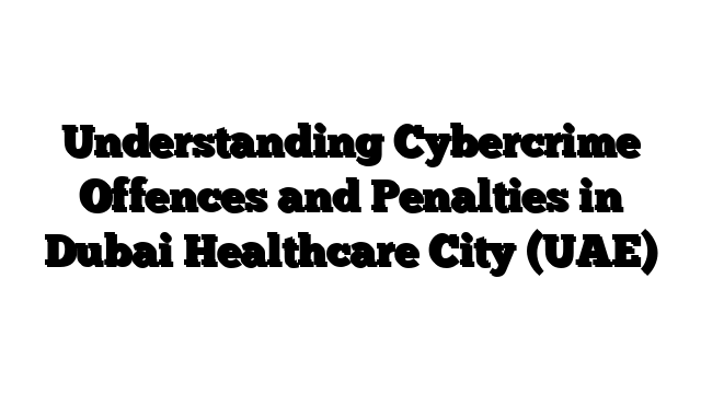 Understanding Cybercrime Offences and Penalties in Dubai Healthcare City (UAE)