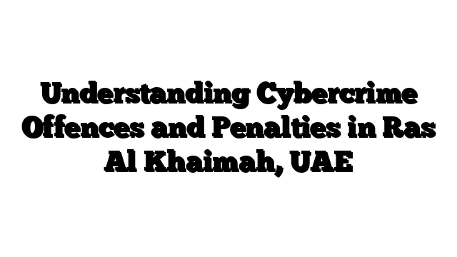Understanding Cybercrime Offences and Penalties in Ras Al Khaimah, UAE