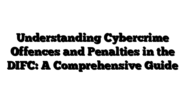 Understanding Cybercrime Offences and Penalties in the DIFC: A Comprehensive Guide