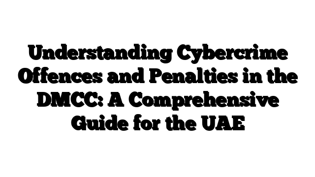 Understanding Cybercrime Offences and Penalties in the DMCC: A Comprehensive Guide for the UAE