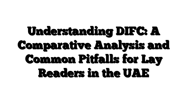 Understanding DIFC: A Comparative Analysis and Common Pitfalls for Lay Readers in the UAE