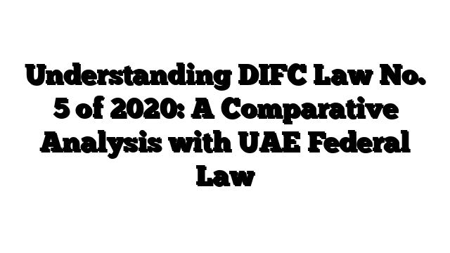 Understanding DIFC Law No. 5 of 2020: A Comparative Analysis with UAE Federal Law