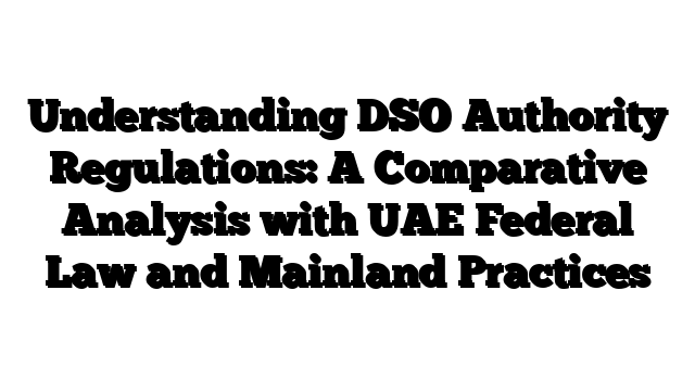 Understanding DSO Authority Regulations: A Comparative Analysis with UAE Federal Law and Mainland Practices