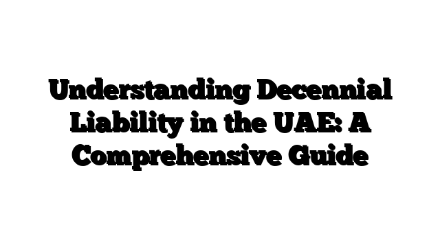 Understanding Decennial Liability in the UAE: A Comprehensive Guide