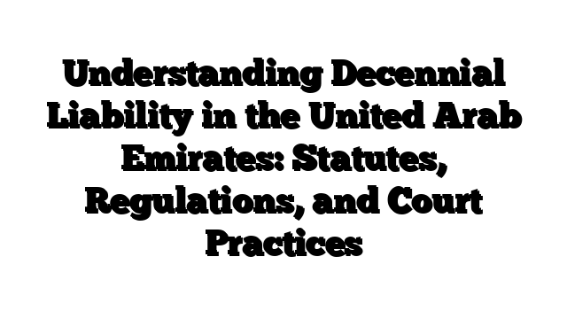 Understanding Decennial Liability in the United Arab Emirates: Statutes, Regulations, and Court Practices