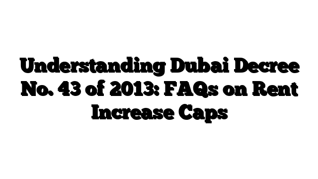 Understanding Dubai Decree No. 43 of 2013: FAQs on Rent Increase Caps