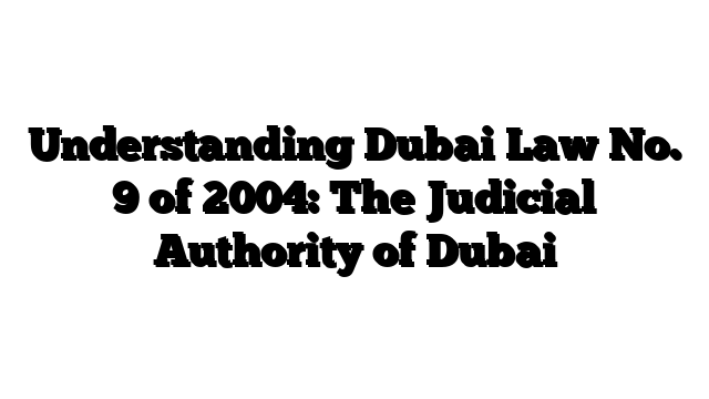 Understanding Dubai Law No. 9 of 2004: The Judicial Authority of Dubai
