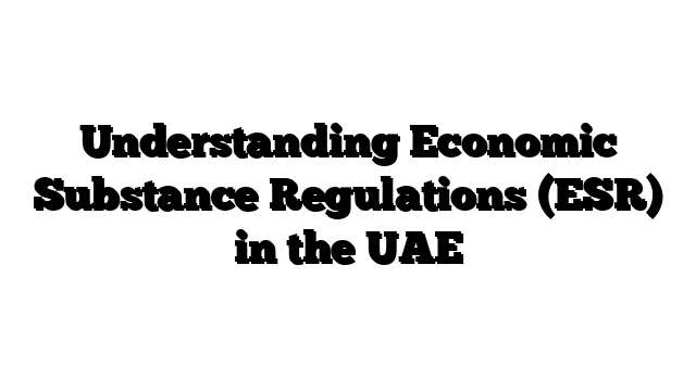 Understanding Economic Substance Regulations (ESR) in the UAE