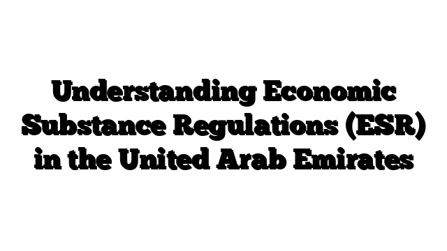 Understanding Economic Substance Regulations (ESR) in the United Arab Emirates