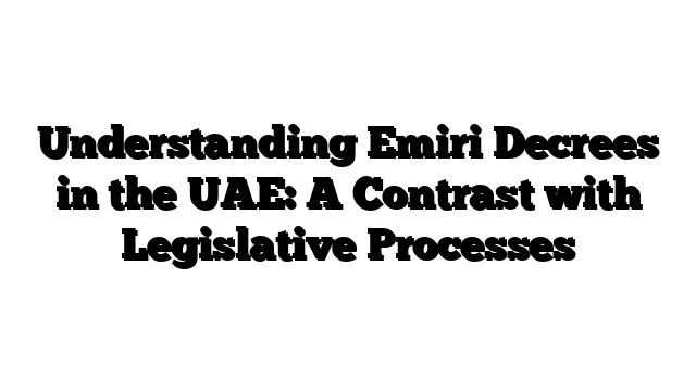 Understanding Emiri Decrees in the UAE: A Contrast with Legislative Processes