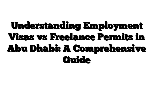 Understanding Employment Visas vs Freelance Permits in Abu Dhabi: A Comprehensive Guide