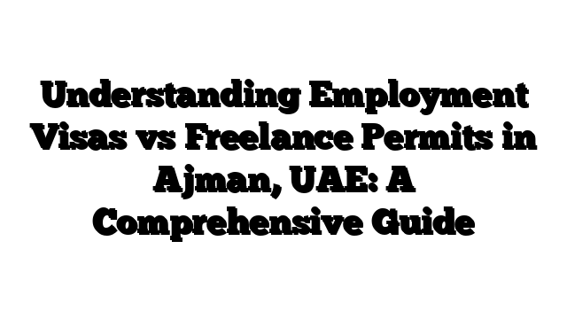Understanding Employment Visas vs Freelance Permits in Ajman, UAE: A Comprehensive Guide