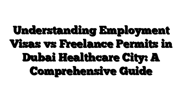 Understanding Employment Visas vs Freelance Permits in Dubai Healthcare City: A Comprehensive Guide