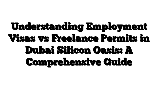 Understanding Employment Visas vs Freelance Permits in Dubai Silicon Oasis: A Comprehensive Guide