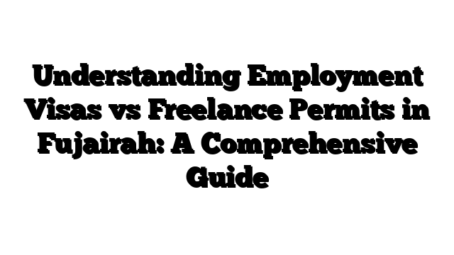 Understanding Employment Visas vs Freelance Permits in Fujairah: A Comprehensive Guide