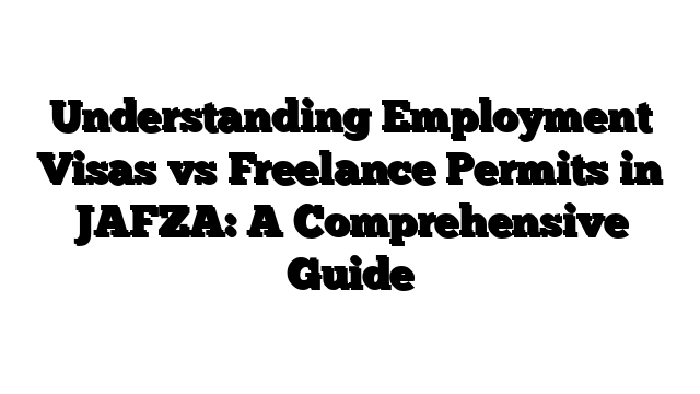 Understanding Employment Visas vs Freelance Permits in JAFZA: A Comprehensive Guide