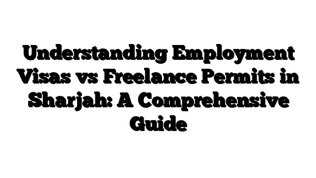 Understanding Employment Visas vs Freelance Permits in Sharjah: A Comprehensive Guide