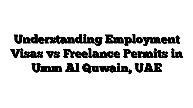 Understanding Employment Visas vs Freelance Permits in Umm Al Quwain, UAE