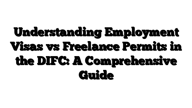 Understanding Employment Visas vs Freelance Permits in the DIFC: A Comprehensive Guide