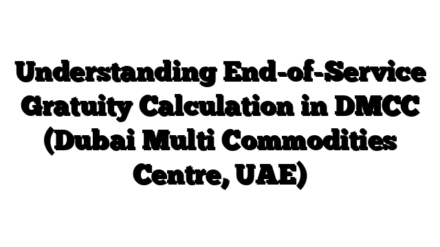 Understanding End-of-Service Gratuity Calculation in DMCC (Dubai Multi Commodities Centre, UAE)