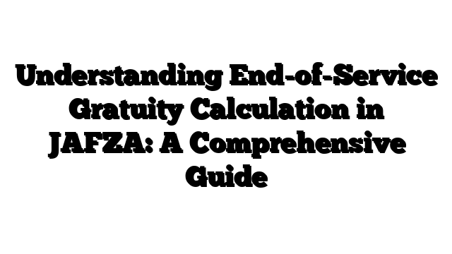 Understanding End-of-Service Gratuity Calculation in JAFZA: A Comprehensive Guide