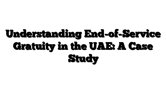Understanding End-of-Service Gratuity in the UAE: A Case Study