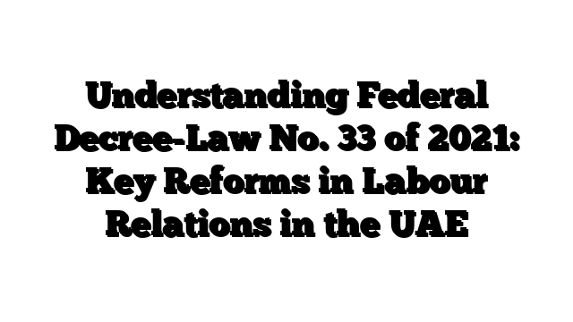 Understanding Federal Decree-Law No. 33 of 2021: Key Reforms in Labour Relations in the UAE