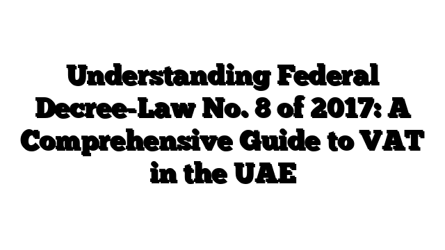 Understanding Federal Decree-Law No. 8 of 2017: A Comprehensive Guide to VAT in the UAE