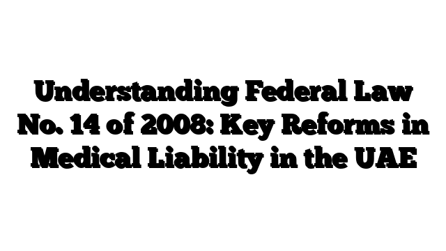 Understanding Federal Law No. 14 of 2008: Key Reforms in Medical Liability in the UAE