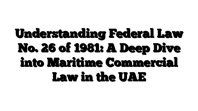 Understanding Federal Law No. 26 of 1981: A Deep Dive into Maritime Commercial Law in the UAE