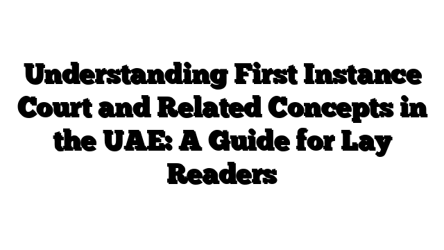 Understanding First Instance Court and Related Concepts in the UAE: A Guide for Lay Readers