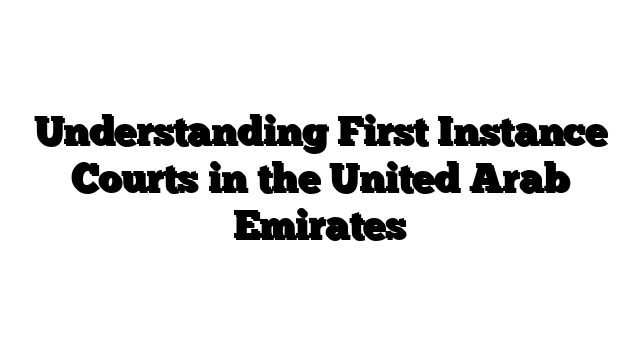 Understanding First Instance Courts in the United Arab Emirates