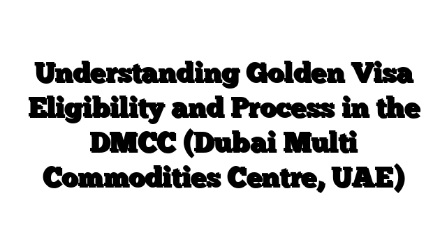 Understanding Golden Visa Eligibility and Process in the DMCC (Dubai Multi Commodities Centre, UAE)