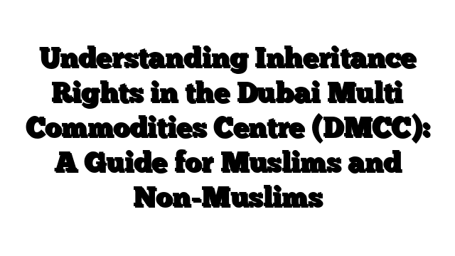 Understanding Inheritance Rights in the Dubai Multi Commodities Centre (DMCC): A Guide for Muslims and Non-Muslims