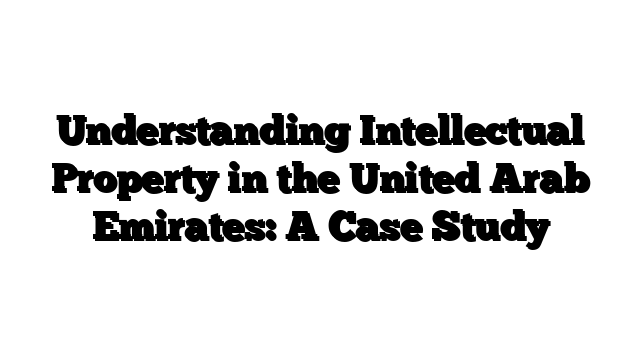 Understanding Intellectual Property in the United Arab Emirates: A Case Study