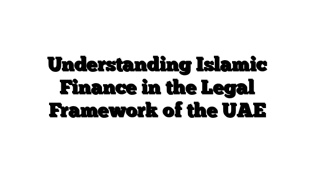 Understanding Islamic Finance in the Legal Framework of the UAE