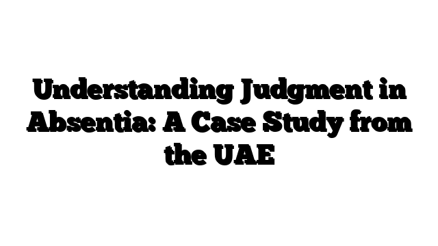 Understanding Judgment in Absentia: A Case Study from the UAE