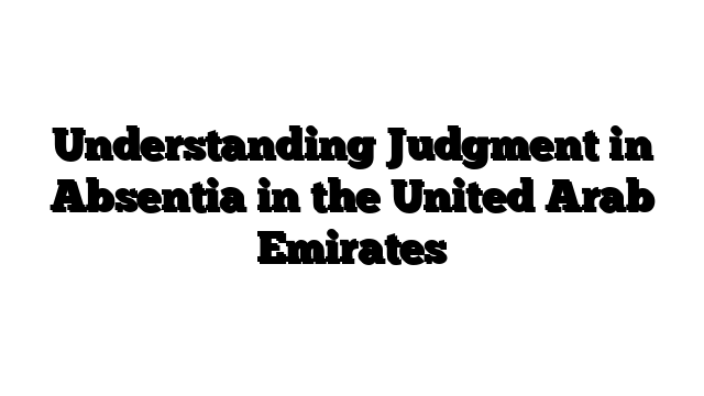 Understanding Judgment in Absentia in the United Arab Emirates