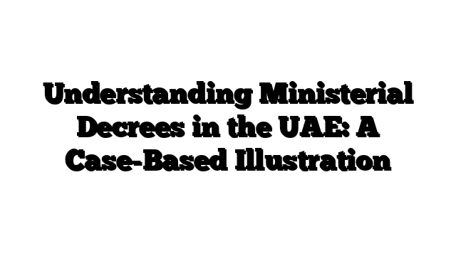 Understanding Ministerial Decrees in the UAE: A Case-Based Illustration