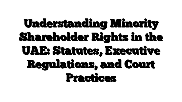 Understanding Minority Shareholder Rights in the UAE: Statutes, Executive Regulations, and Court Practices