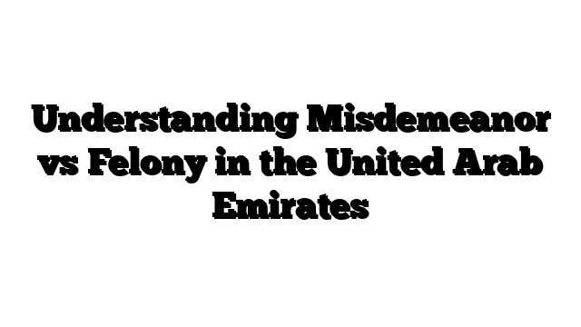 Understanding Misdemeanor vs Felony in the United Arab Emirates