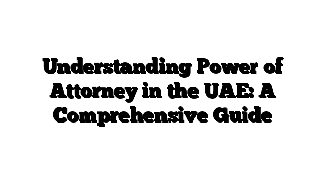 Understanding Power of Attorney in the UAE: A Comprehensive Guide