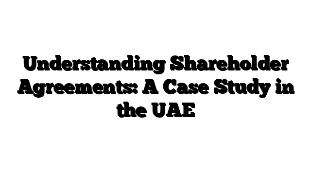 Understanding Shareholder Agreements: A Case Study in the UAE