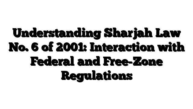 Understanding Sharjah Law No. 6 of 2001: Interaction with Federal and Free-Zone Regulations